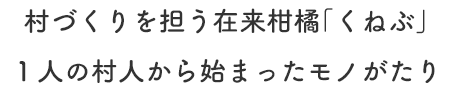 村づくりを担う在来柑橘「くねぶ」 １人の村人から始まったモノがたり